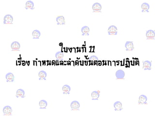 ใบงานที่ 11
เรื่อง ง กาหนดะควคาดับขั้นตอง นการปฏิบัติ
 