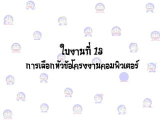 ใบงานที่ 13
การเคือง กหั ข้อง โารงงานาอง มพิ เตอง ร์
 