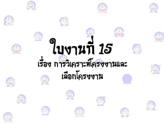 ใบงานที่ 15
เรื่อง ง การ ิเาราวห์โารงงานะคว
เคือง กโารงงาน
 