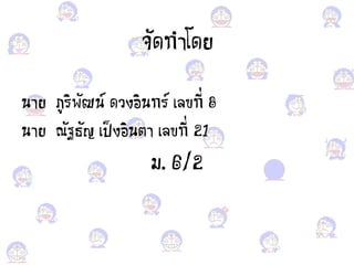จัดทาโดย
นาย ภูริพัฒน์ ด งอง ินทร์ เคขที่ 8
นาย ณัฐธัา เป็งอง ินตา เคขที่ 21
ม. 6/2
 