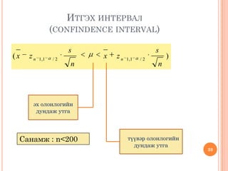 )( 2/1,12/1,1
n
s
zx
n
s
zx nn
ИТГЭХ ИНТЕРВАЛ
(CONFINDENCE INTERVAL)
39
эх олонлогийн
дундаж утга
түүвэр олонлогийн
дундаж утга
Санамж : n<200
 