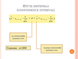 )( 2/12/1
n
s
zx
n
s
zx
ИТГЭХ ИНТЕРВАЛ
(CONFINDENCE INTERVAL)
40
эх олонлогийн
дундаж утга
түүвэр олонлогийн
дундаж утга
Санамж : n>200
 