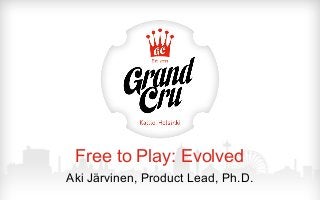Free to Play: Evolved
Aki Järvinen, Product Lead, Ph.D.
 