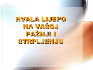 HVALA LIJEPOHVALA LIJEPO
NA VAŠOJNA VAŠOJ
PAŽNJI IPAŽNJI I
STRPLJENJUSTRPLJENJU
 