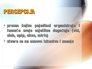 PERCEPCIJAPERCEPCIJA
• proces kojim pojedinci organiziraju iproces kojim pojedinci organiziraju i
tuma e svoje osjetilne doga aje (vid,č đtuma e svoje osjetilne doga aje (vid,č đ
sluh, opip, okus, miris)sluh, opip, okus, miris)
• stvara se na osnovu iskustva i znanjastvara se na osnovu iskustva i znanja
 