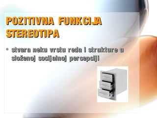 POZITIVNA FUNKCIJAPOZITIVNA FUNKCIJA
STEREOTIPASTEREOTIPA
• stvara neku vrstu reda i strukture ustvara neku vrstu reda i strukture u
složenoj socijalnoj percepcijisloženoj socijalnoj percepciji
 