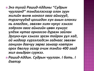  Энэ тухай Рашид-Аддины “Судрын
чуулганд” тэмдэглэснээр олон зуун
жилийн өмнө монгол овог аймгууд,
түрэгчүүдэд цохигдон хүн амын олонхи
нь алагдаж, зөвхөн хиян нукус хэмээх
хоѐрхон овог аймгийн цөөн хүмүүс
үлдэж нутаг орноосоо дүрвэн зайлан
Эргүнэ-кун хэмээх эргэн тойрон уул хад,
ой модоор хүрээлэгдсэн гаднаас зөвхөн
ганцхан давчуу зөрөг замаар нэвтрэн
орох бөглүү газар очиж тэндээ 400 гаад
жил амьдран суужээ.
 Рашид-Аддин. Судрын чуулган. I боть. I
дэвтэр
 