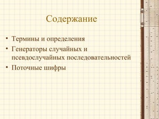 Содержание
• Термины и определения
• Генераторы случайных и
псевдослучайных последовательностей
• Поточные шифры
 