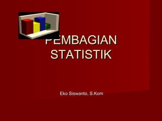 PEMBAGIANPEMBAGIAN
STATISTIKSTATISTIK
Eko Siswanto, S.KomEko Siswanto, S.Kom
 