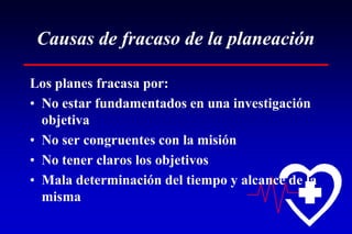 Causas de fracaso de la planeación
Los planes fracasa por:
• No estar fundamentados en una investigación
objetiva
• No ser congruentes con la misión
• No tener claros los objetivos
• Mala determinación del tiempo y alcance de la
misma
 