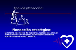 Tipos de planeación:
Planeación estratégica:
Es la toma sistemática de decisiones, realizada en el nivel
institucional de una empresa, que deberían afectar la
empresa durante varios periodos.
 