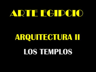 ARQUITECTURA II
ARTE EGIPCIOARTE EGIPCIO
LOS TEMPLOSLOS TEMPLOS
 