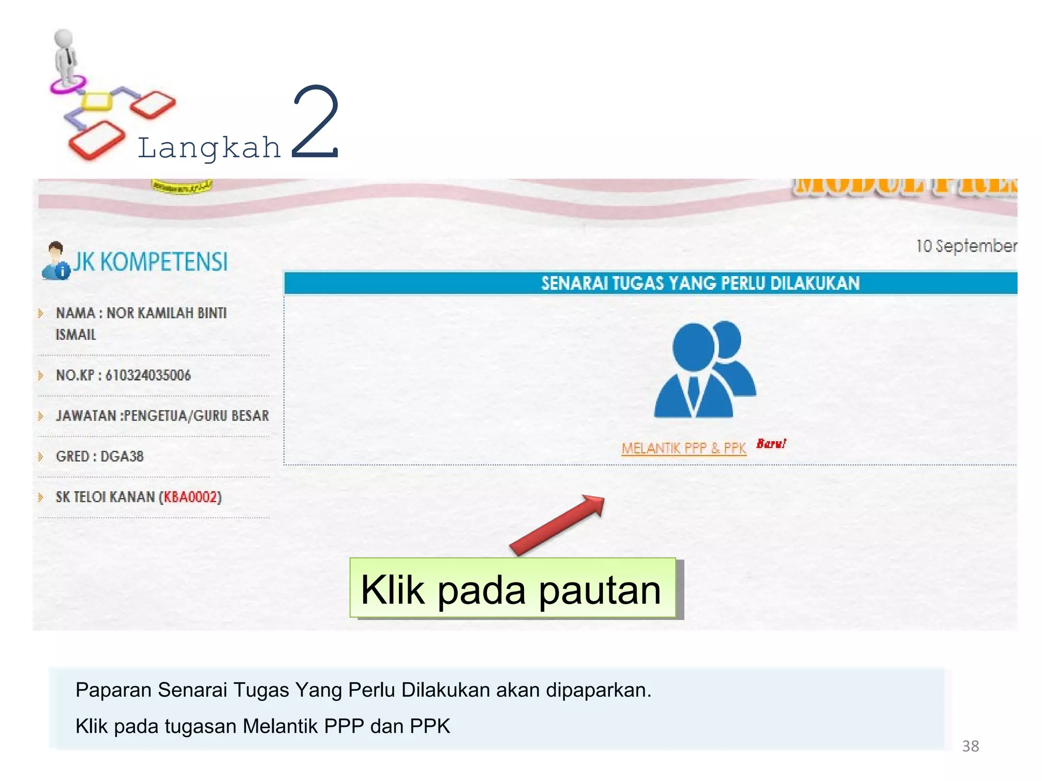 Paparan Senarai Tugas Yang Perlu Dilakukan akan dipaparkan.
Klik pada tugasan Melantik PPP dan PPK
Langkah2
Klik pada pautanKlik pada pautan
38
 