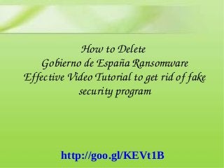 How to Delete 
Gobierno de España Ransomware
Effective Video Tutorial to get rid of fake 
security program
http://goo.gl/KEVt1B
 