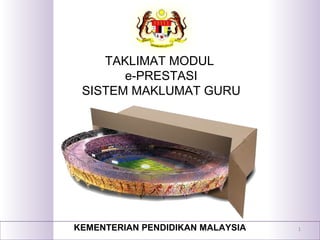 TAKLIMAT MODUL
e-PRESTASI
SISTEM MAKLUMAT GURU
KEMENTERIAN PENDIDIKAN MALAYSIA 1
 
