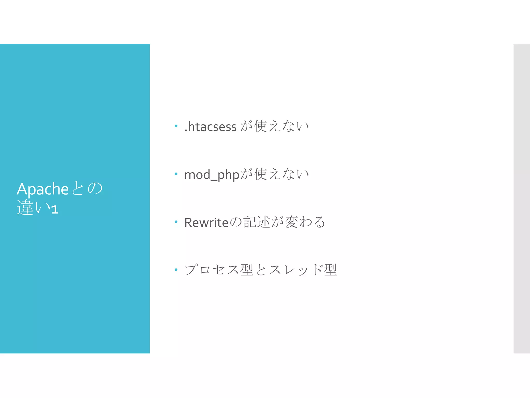 Apacheとの
違い1
 .htacsess が使えない
 mod_phpが使えない
 Rewriteの記述が変わる
 プロセス型とスレッド型
 