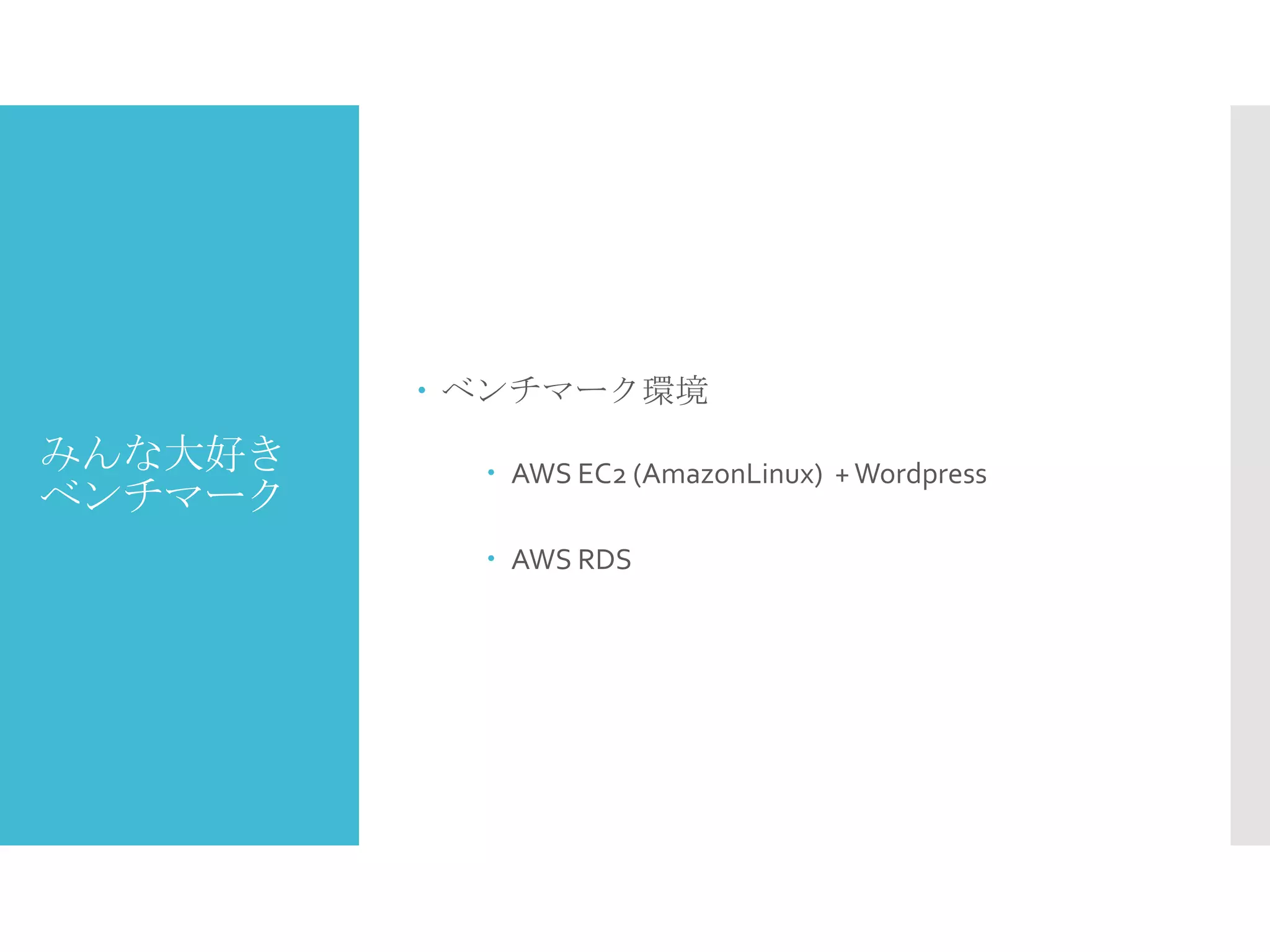 みんな大好き
ベンチマーク
 ベンチマーク環境
 AWS EC2 (AmazonLinux) +Wordpress
 AWS RDS
 