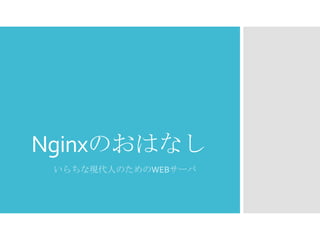 Nginxのおはなし
いらちな現代人のためのWEBサーバ
 