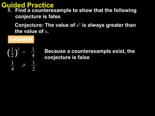 2.1Guided Practice
5. Find a counterexample to show that the following
conjecture is false.
Conjecture: The value of x2 is always greater than
the value of x.
( )
21
2
=
1
4
1
4
> 1
2
Because a counterexample exist, the
conjecture is false
ANSWER
 