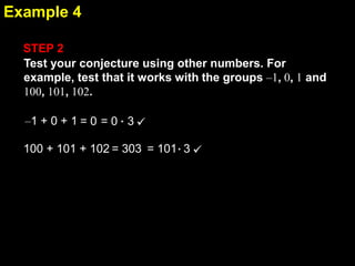 2.1Example 4
STEP 2
Test your conjecture using other numbers. For
example, test that it works with the groups –1, 0, 1 and
100, 101, 102.
–1 + 0 + 1 = 0 = 0 3 
100 + 101 + 102 = 303 = 101 3 
 