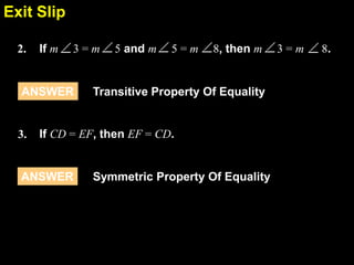 2.5Exit Slip
ANSWER Transitive Property Of Equality
3. If CD = EF, then EF = CD.
Symmetric Property Of EqualityANSWER
2. If m 3 = m 5 and m 5 = m 8, then m 3 = m 8.
 