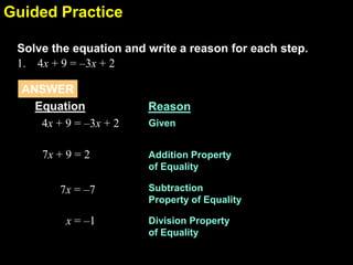 2.5Guided Practice
Solve the equation and write a reason for each step.
1. 4x + 9 = –3x + 2
Equation Reason
4x + 9 = –3x + 2 Given
7x + 9 = 2 Addition Property
of Equality
Subtraction
Property of Equality
x = –1 Division Property
of Equality
7x = –7
ANSWER
 