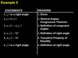 2.7
REASONSSTATEMENTS
6. 3 is a right angle.
1. 1 is a right angle.
2. 1 3
1. Given
2. Vertical Angles
Congruence Theorem
3. Definition of congruent
angles
3. m 1 = m 3
4. m 1 = 90º
5. m 3 = 90º
4. Definition of right angle
5. Transitive Property of
Equality
6. Definition of right angle
Example 5
 