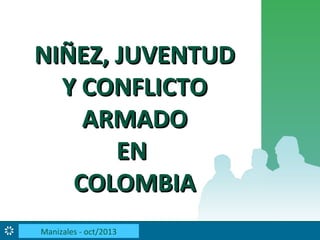 NIÑEZ, JUVENTUD
Y CONFLICTO
ARMADO
EN
COLOMBIA
Nam dapibus, nisi sit amet pharetra consequat, enim leo tincidunt

Manizales - oct/2013

nisi, eget sagittis mi tortor quis ipsum.

 