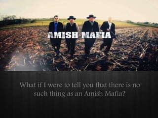 What if I were to tell you that there is no
such thing as an Amish Mafia?

 