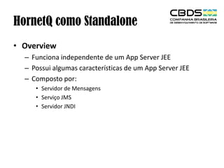 HornetQ como Standalone
• Overview
– Funciona independente de um App Server JEE
– Possui algumas características de um App Server JEE
– Composto por:
• Servidor de Mensagens
• Serviço JMS
• Servidor JNDI

 