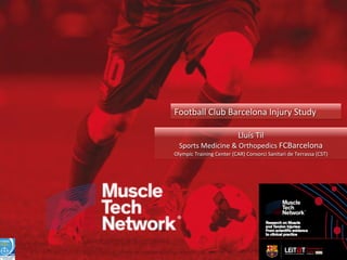Football	
  Club	
  Barcelona	
  Injury	
  Study	
  
Lluís	
  Til	
  	
  

Sports	
  Medicine	
  &	
  Orthopedics	
  FCBarcelona	
  

Olympic	
  Training	
  Center	
  (CAR)	
  Consorci	
  Sanitari	
  de	
  Terrassa	
  (CST)	
  

 