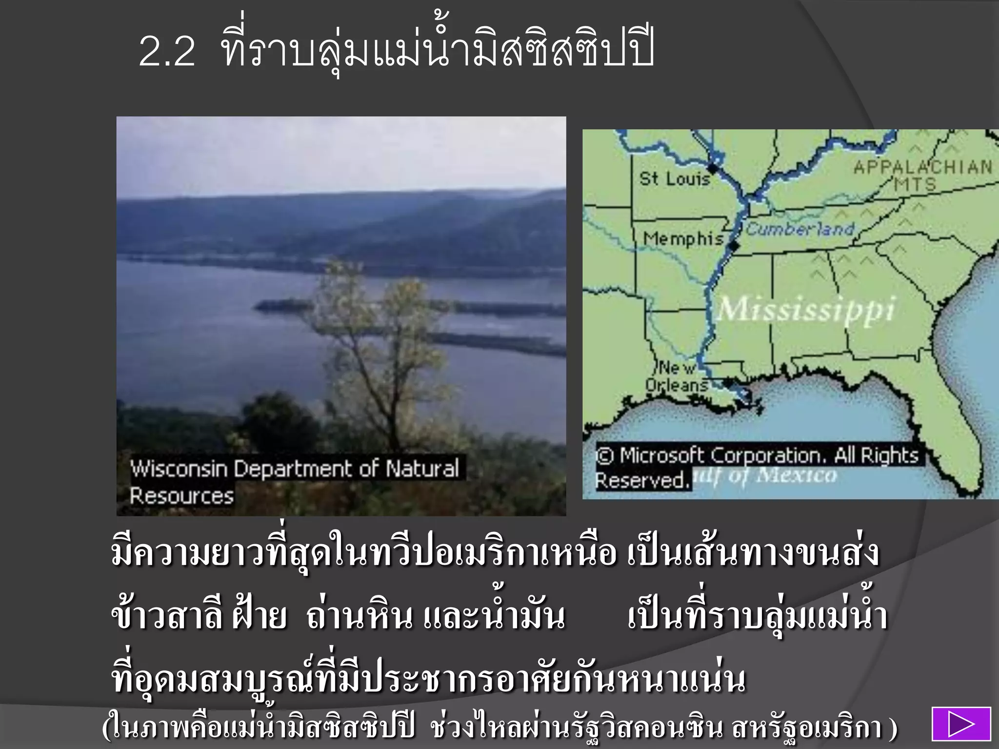 2.2 ที่ราบลุ่มแม่น้ามิสซิสซิปปี

มีความยาวที่สุดในทวีปอเมริกาเหนือ เป็นเส้นทางขนส่ง
ข้าวสาลี ฝ้าย ถ่านหิน และน้ามัน เป็นที่ราบลุ่มแม่น้า
ที่อุดมสมบูรณ์ที่มีประชากรอาศัยกันหนาแน่น

(ในภาพคือแม่น้ามิสซิสซิปปี ช่วงไหลผ่านรัฐวิสคอนซิน สหรัฐอเมริกา )

 