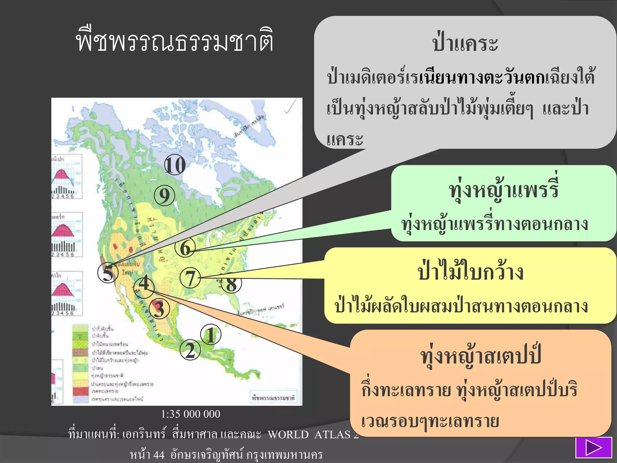พืชพรรณธรรมชาติ
10
9

6
5 4 7 8
3
1
2

ป่าแคระ
ป่าเมดิเตอร์เรเนียนทางตะวันตกเฉียงใต้
เป็นทุ่งหญ้าสลับป่าไม้พุ่มเตี้ยๆ และป่า
แคระ

ทุ่งหญ้าแพรรี่
ทุ่งหญ้าแพรรี่ทางตอนกลาง

ป่าไม้ใบกว้าง
ป่าไม้ผลัดใบผสมป่าสนทางตอนกลาง

ทุ่งหญ้าสเตปป์

กึ่งทะเลทราย ทุ่งหญ้าสเตปป์บริ
1:35 000 000
เวณรอบๆทะเลทราย
ที่มาแผนที:่ เอกรินทร์ สี่มหาศาล และคณะ WORLD ATLAS 2
หน้า 44 อักษรเจริญทัศน์ กรุงเทพมหานคร

 