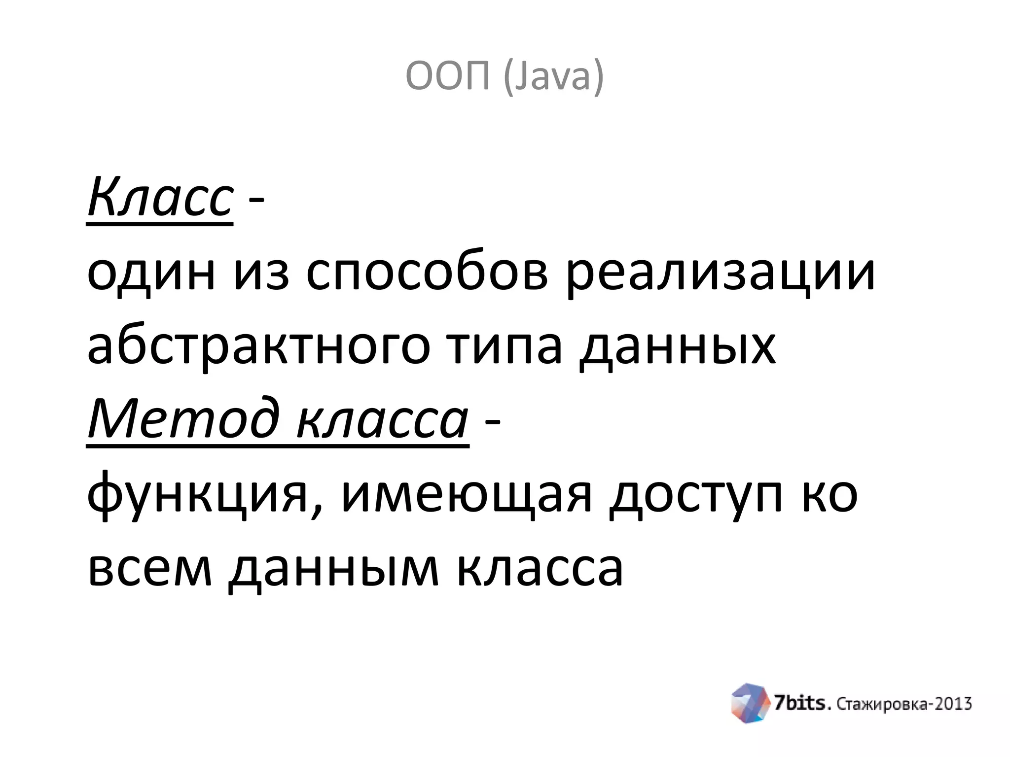 ООП (Java)

Класс один из способов реализации
абстрактного типа данных
Метод класса функция, имеющая доступ ко
всем данным класса

 