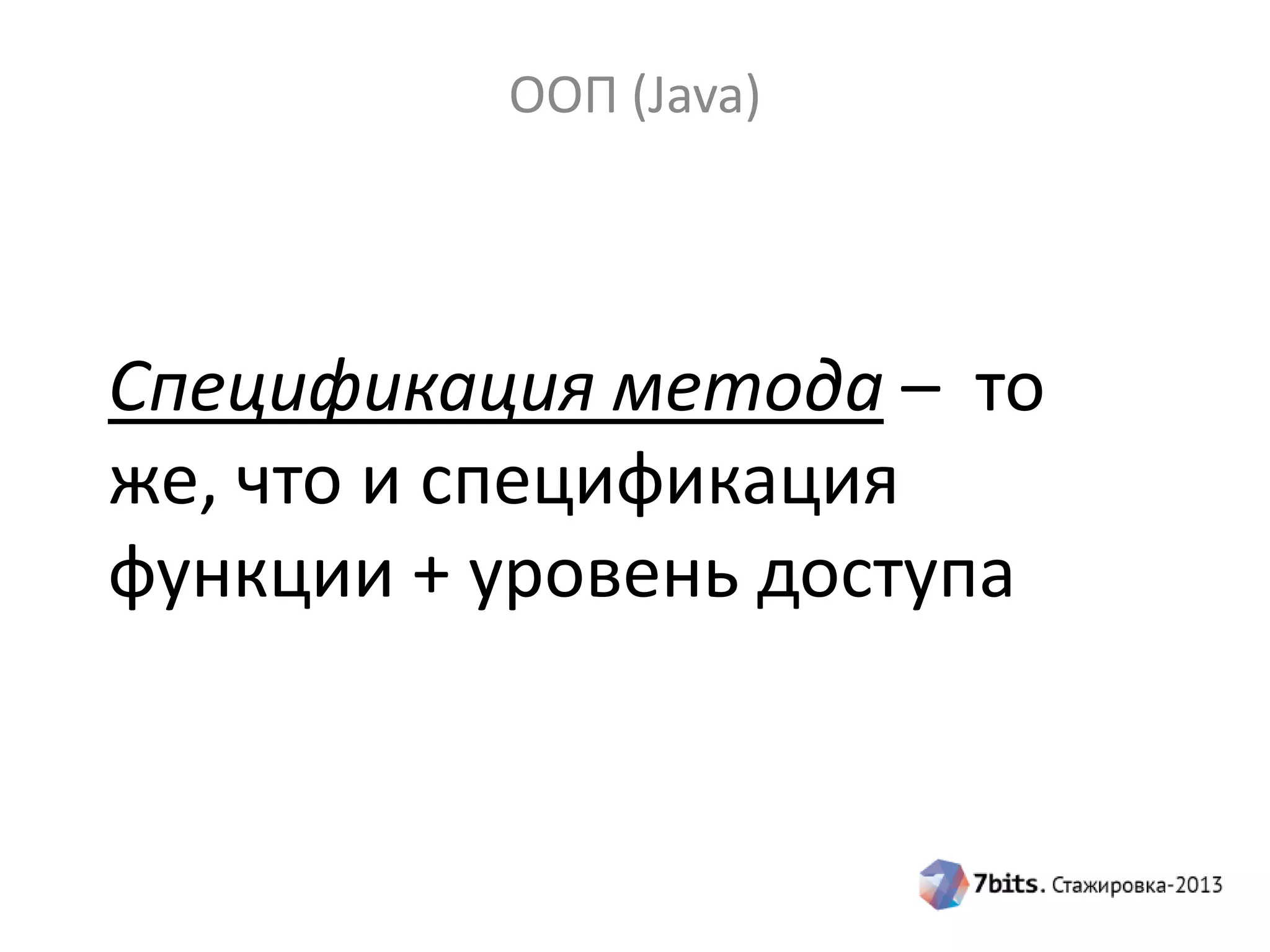 ООП (Java)

Спецификация метода – то
же, что и спецификация
функции + уровень доступа

 