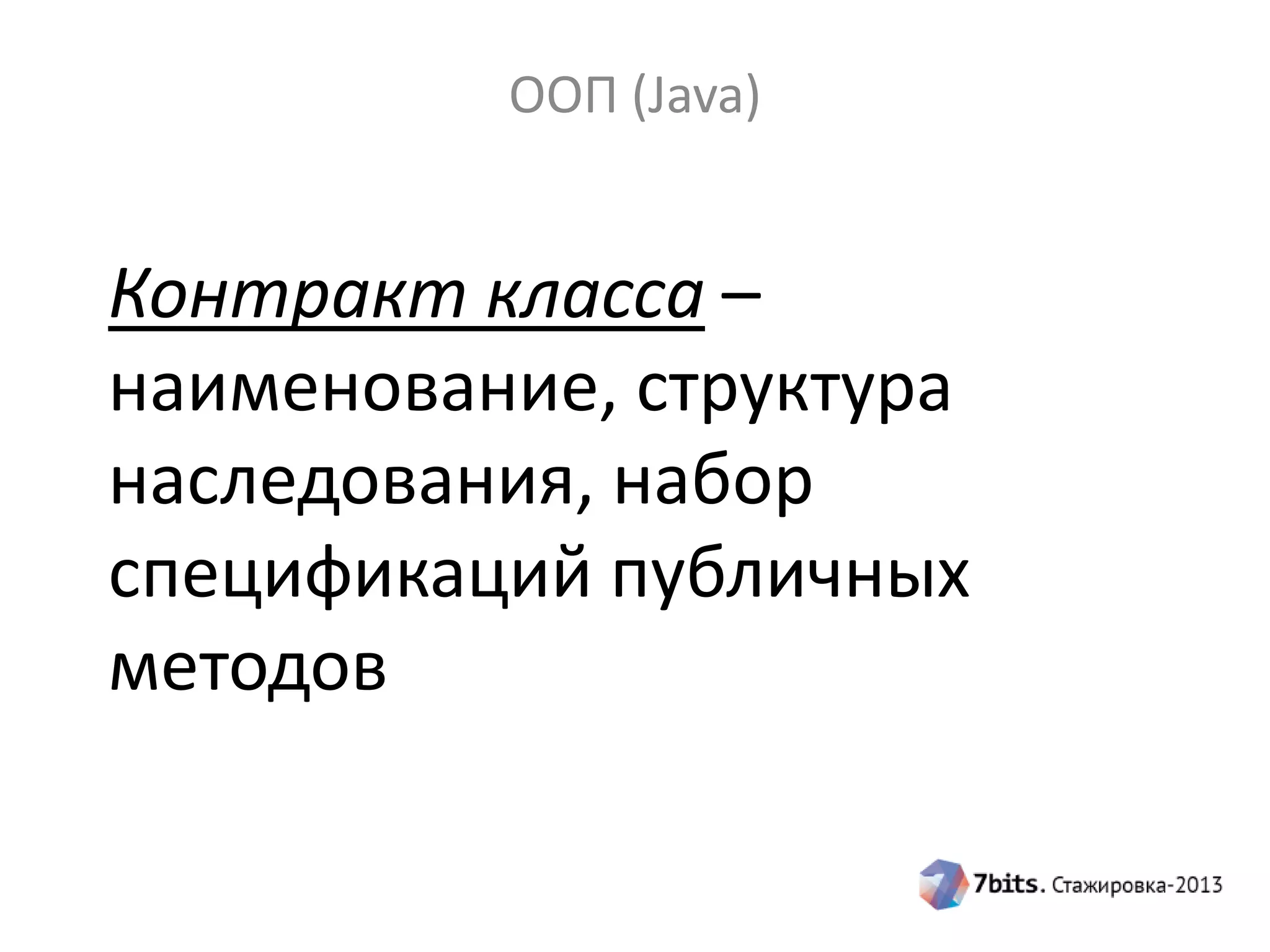 ООП (Java)

Контракт класса –
наименование, структура
наследования, набор
спецификаций публичных
методов

 