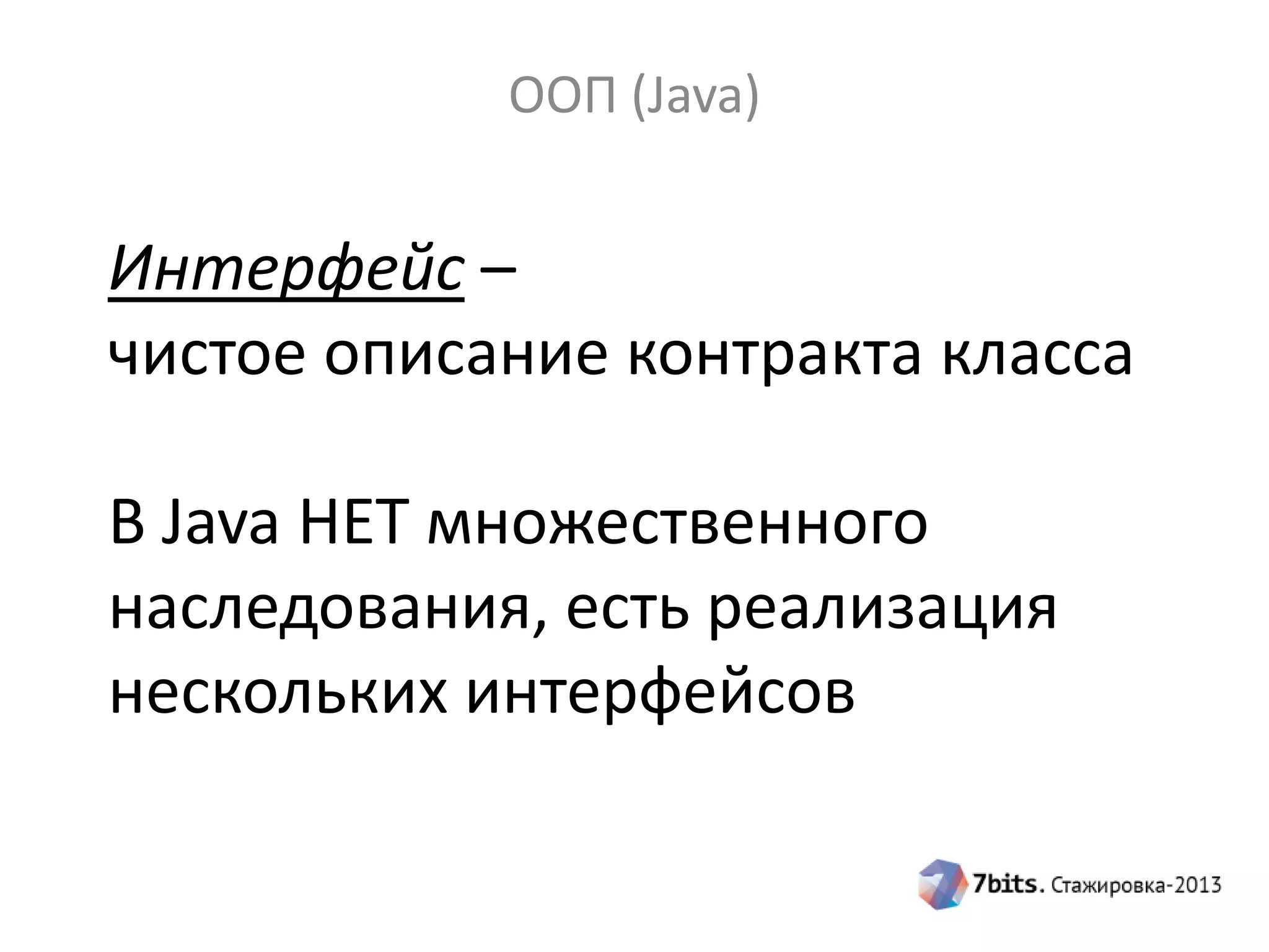 ООП (Java)

Интерфейс –
чистое описание контракта класса
В Java НЕТ множественного
наследования, есть реализация
нескольких интерфейсов

 