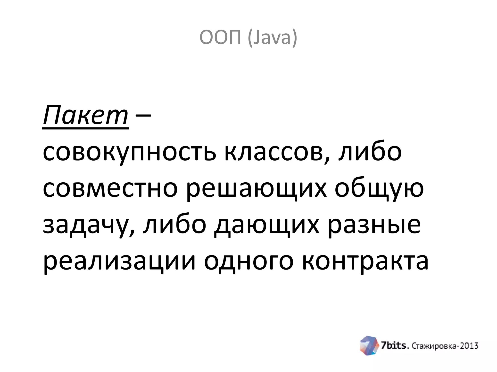 ООП (Java)

Пакет –
совокупность классов, либо
совместно решающих общую
задачу, либо дающих разные
реализации одного контракта

 
