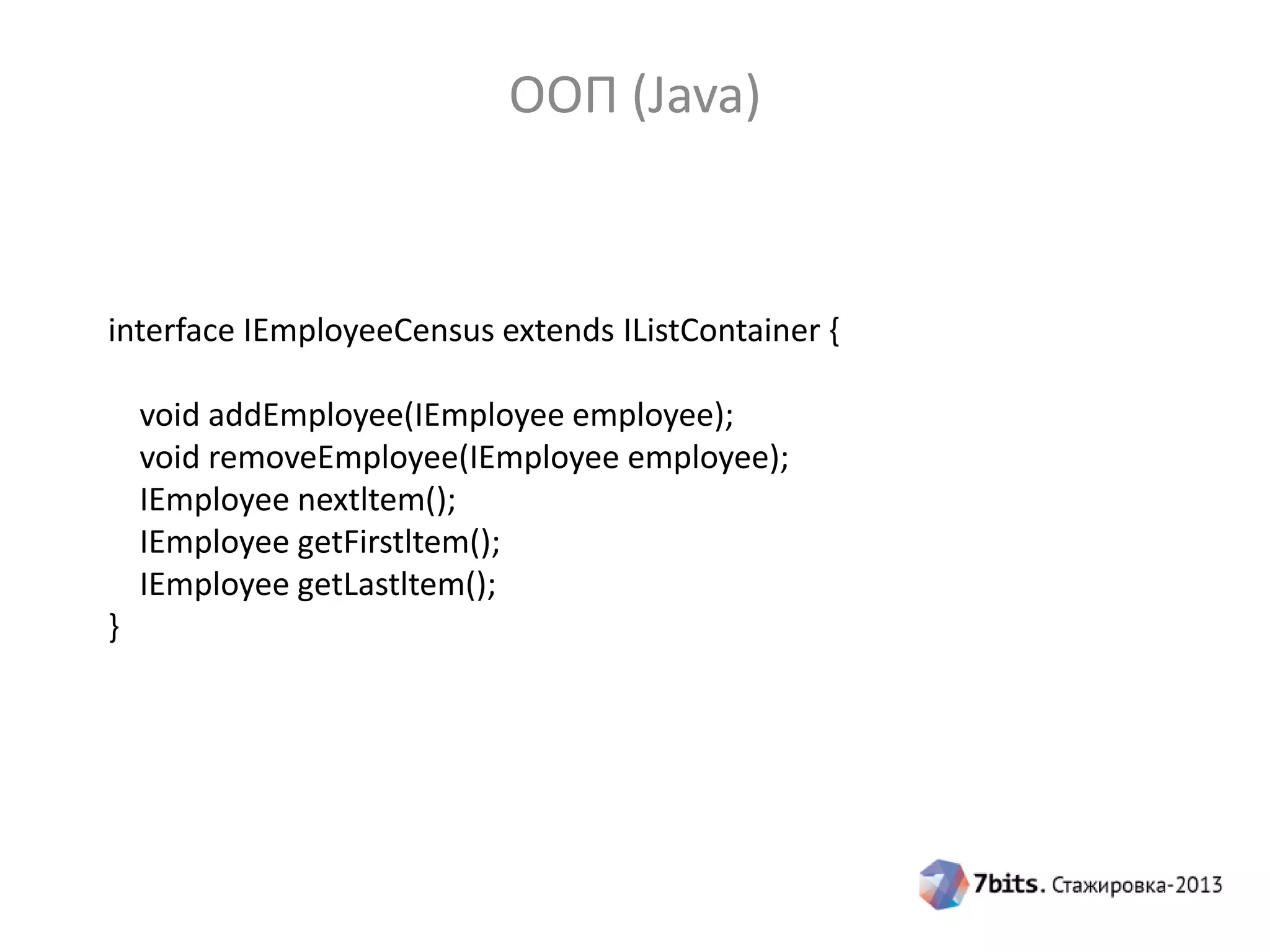 ООП (Java)

interface IEmployeeCensus extends IListContainer {
void addEmployee(IEmployee employee);
void removeEmployee(IEmployee employee);
IEmployee nextltem();
IEmployee getFirstltem();
IEmployee getLastltem();
}

 