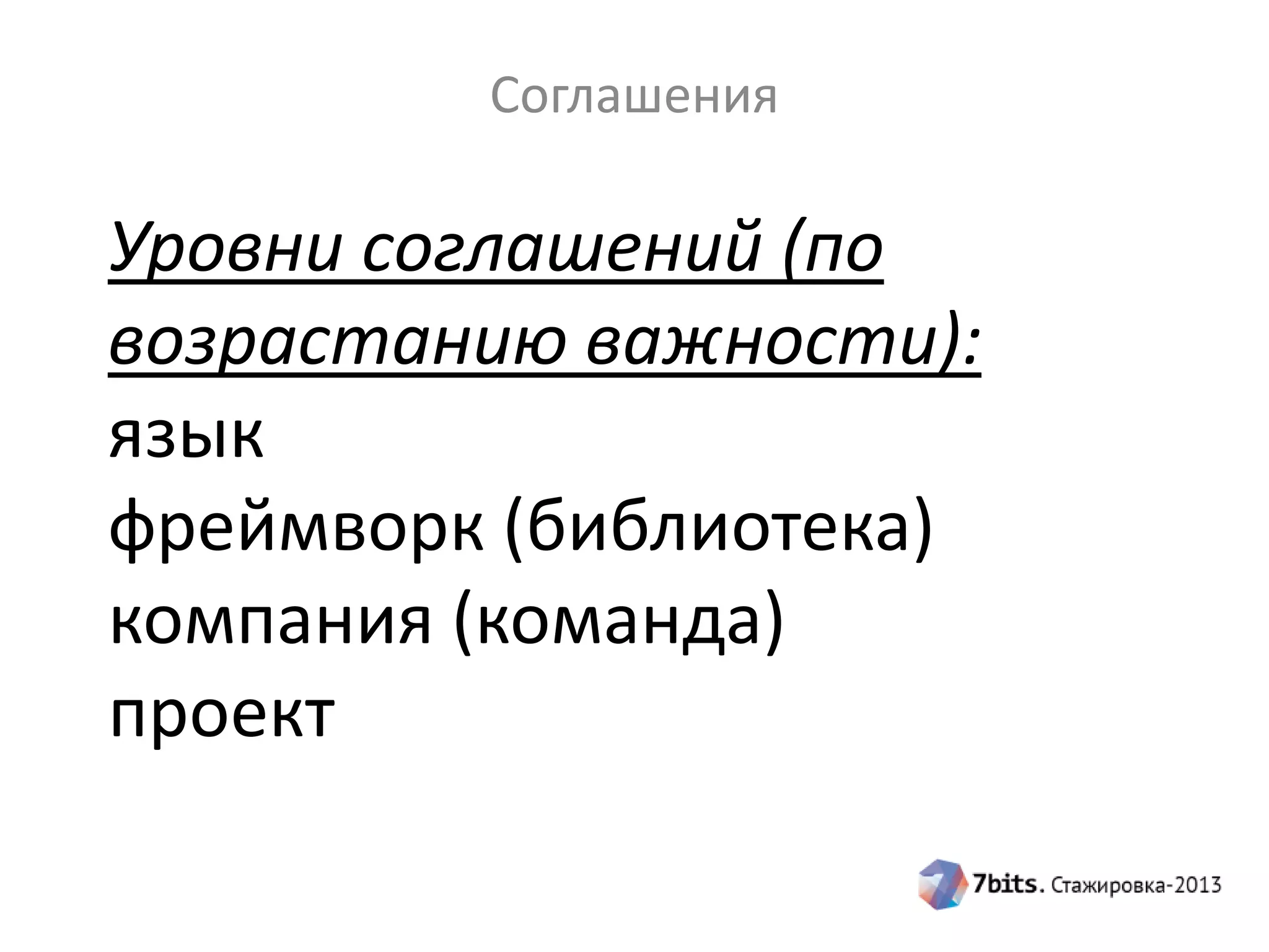 Соглашения

Уровни соглашений (по
возрастанию важности):
язык
фреймворк (библиотека)
компания (команда)
проект

 