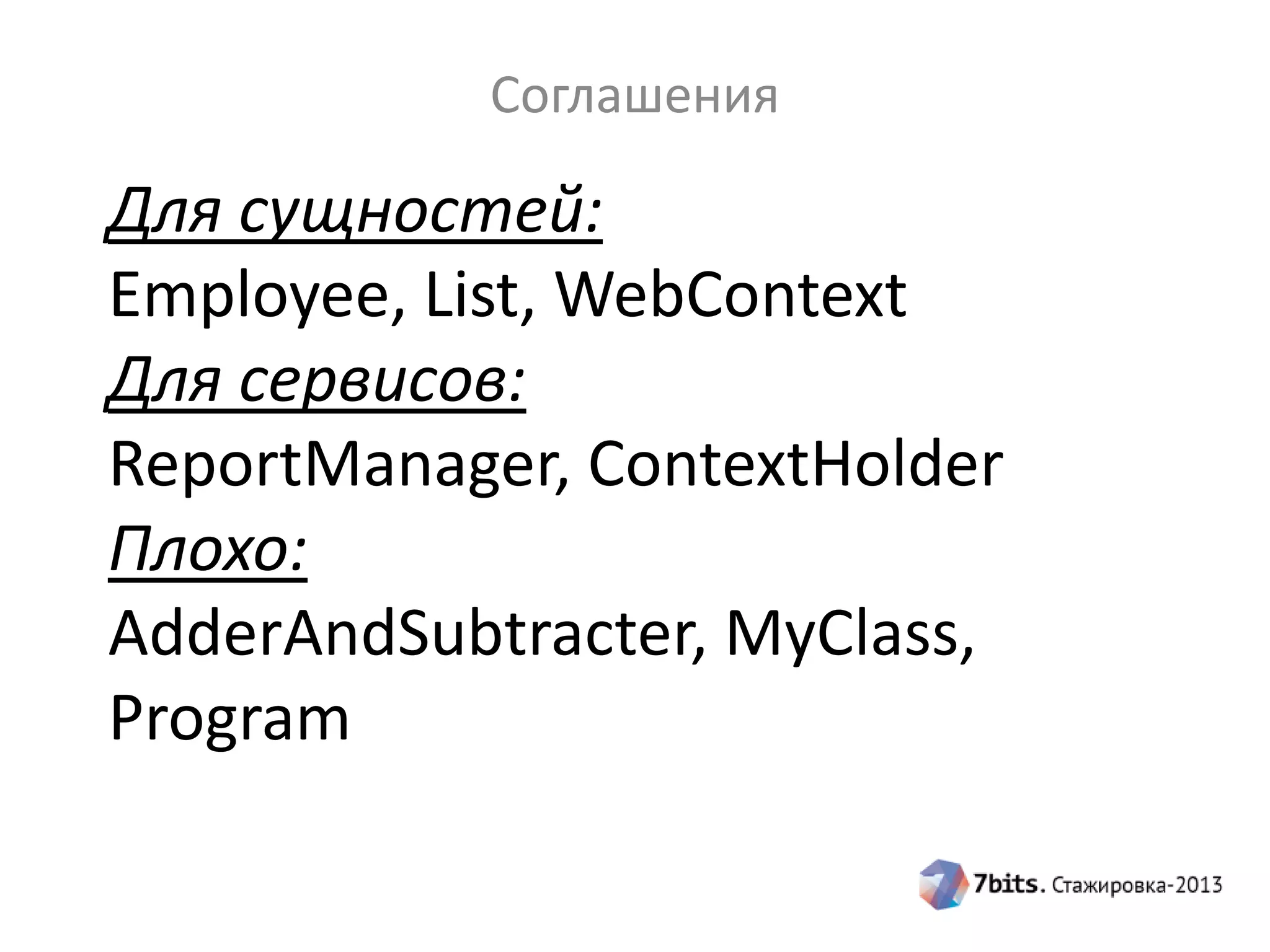 Соглашения

Для сущностей:
Employee, List, WebContext
Для сервисов:
ReportManager, ContextHolder
Плохо:
AdderAndSubtracter, MyClass,
Program

 