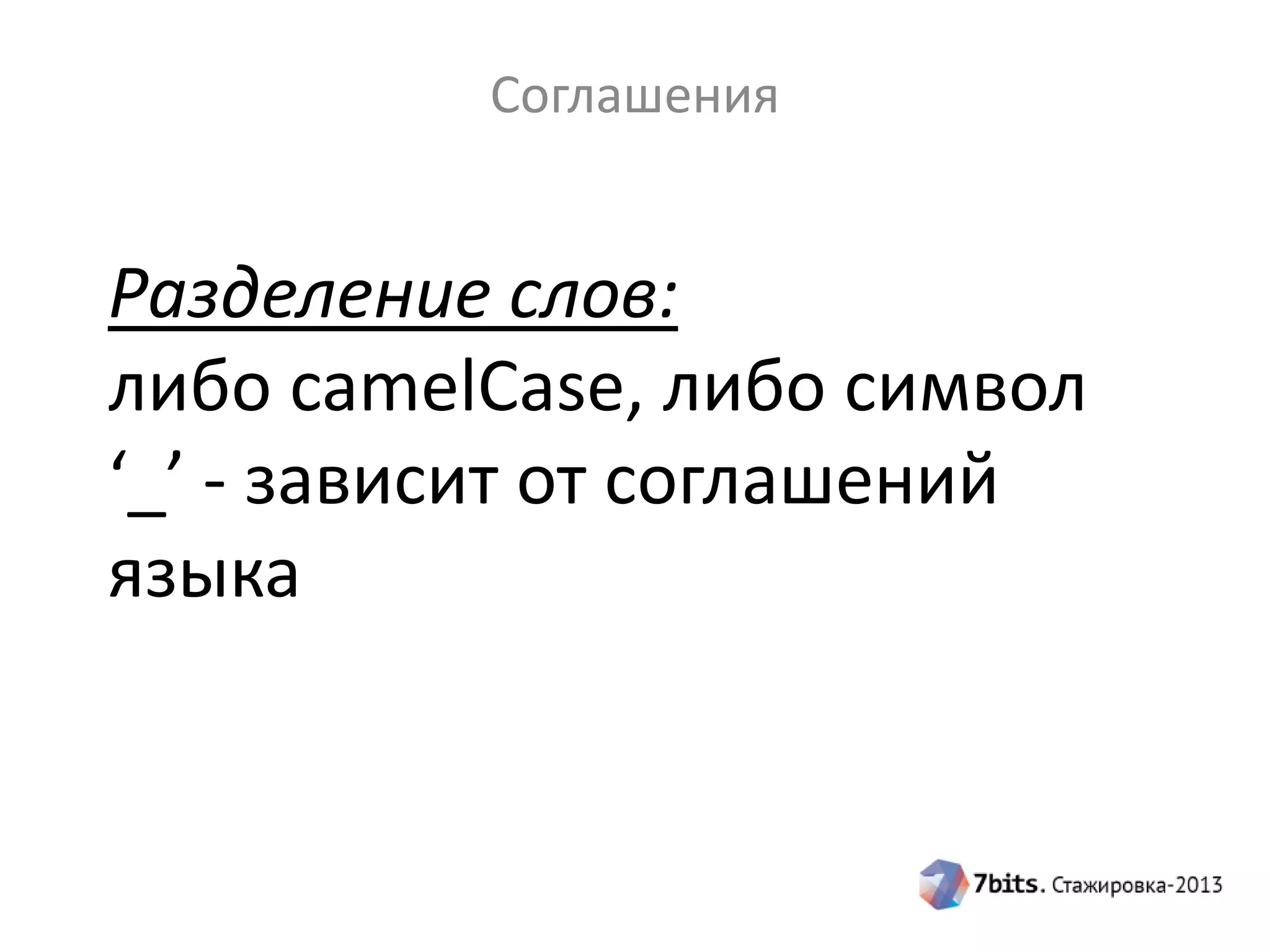 Соглашения

Разделение слов:
либо camelCase, либо символ
‘_’ - зависит от соглашений
языка

 