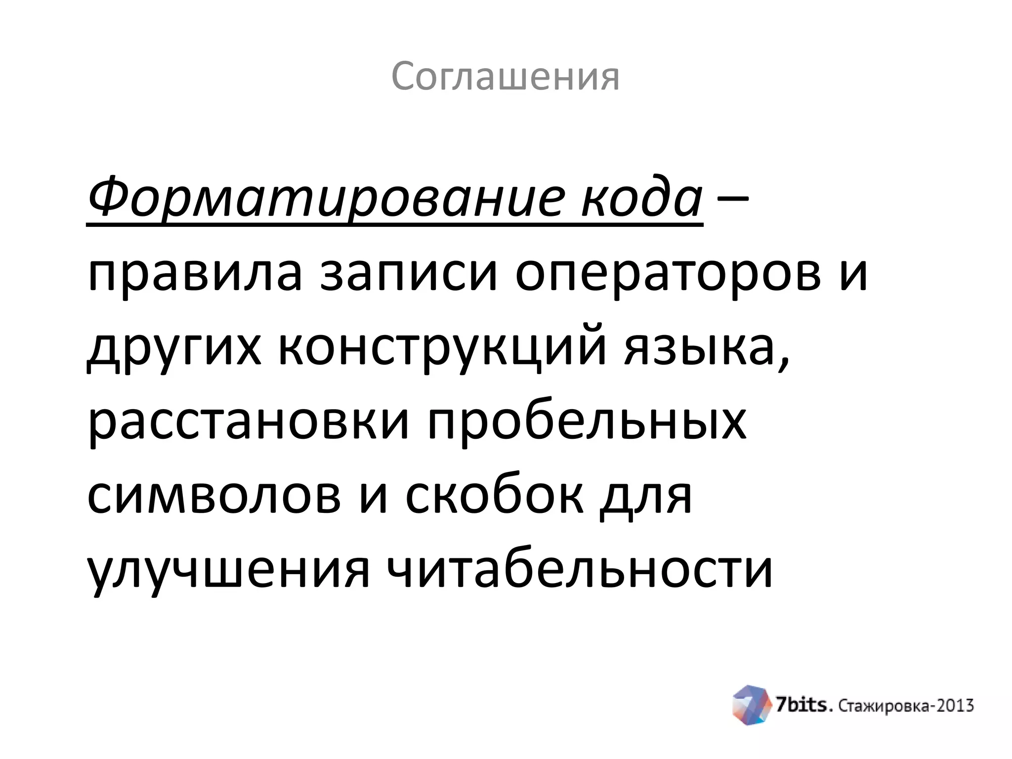 Соглашения

Форматирование кода –
правила записи операторов и
других конструкций языка,
расстановки пробельных
символов и скобок для
улучшения читабельности

 