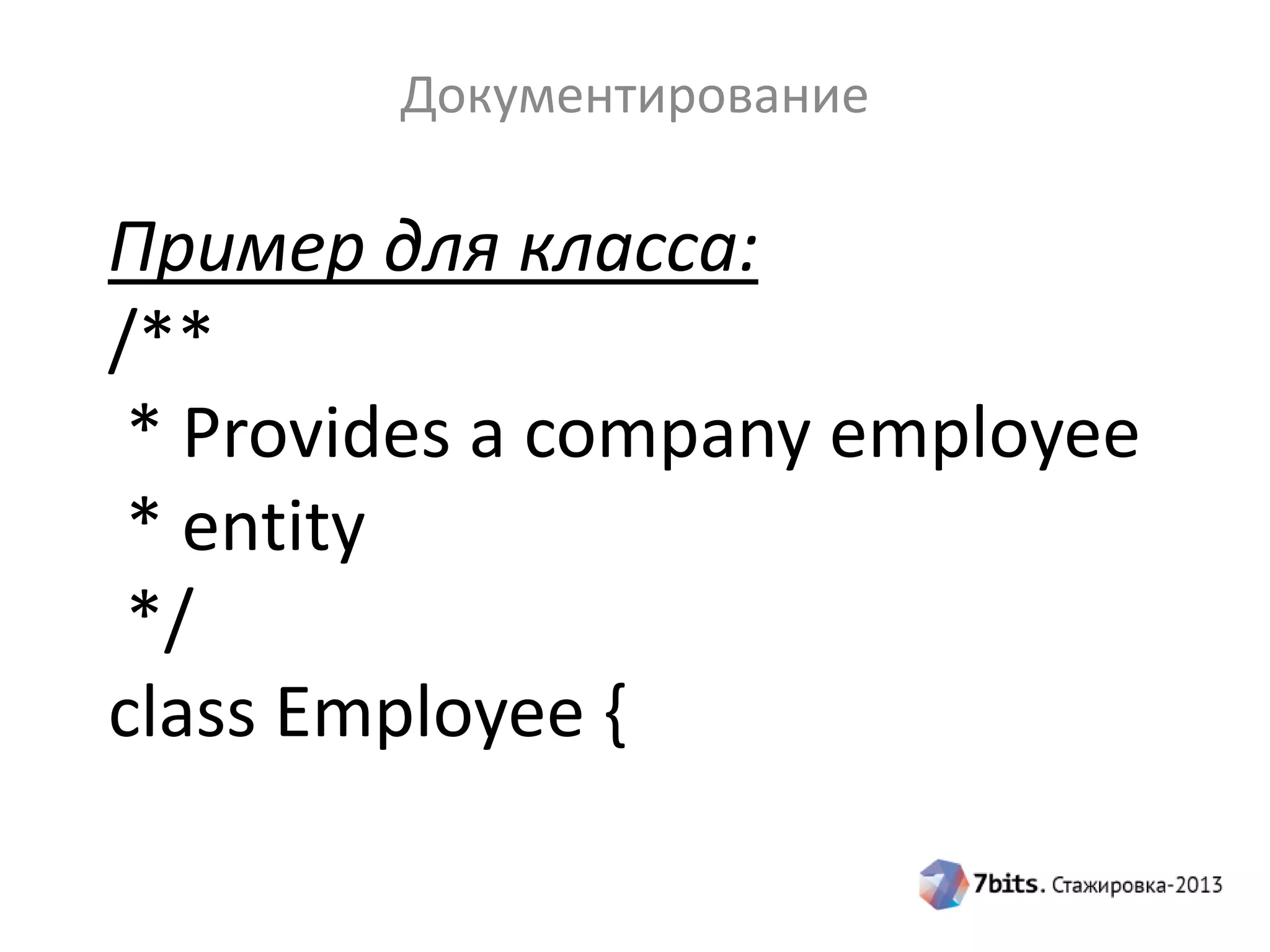 Документирование

Пример для класса:
/**
* Provides a company employee
* entity
*/
class Employee {

 