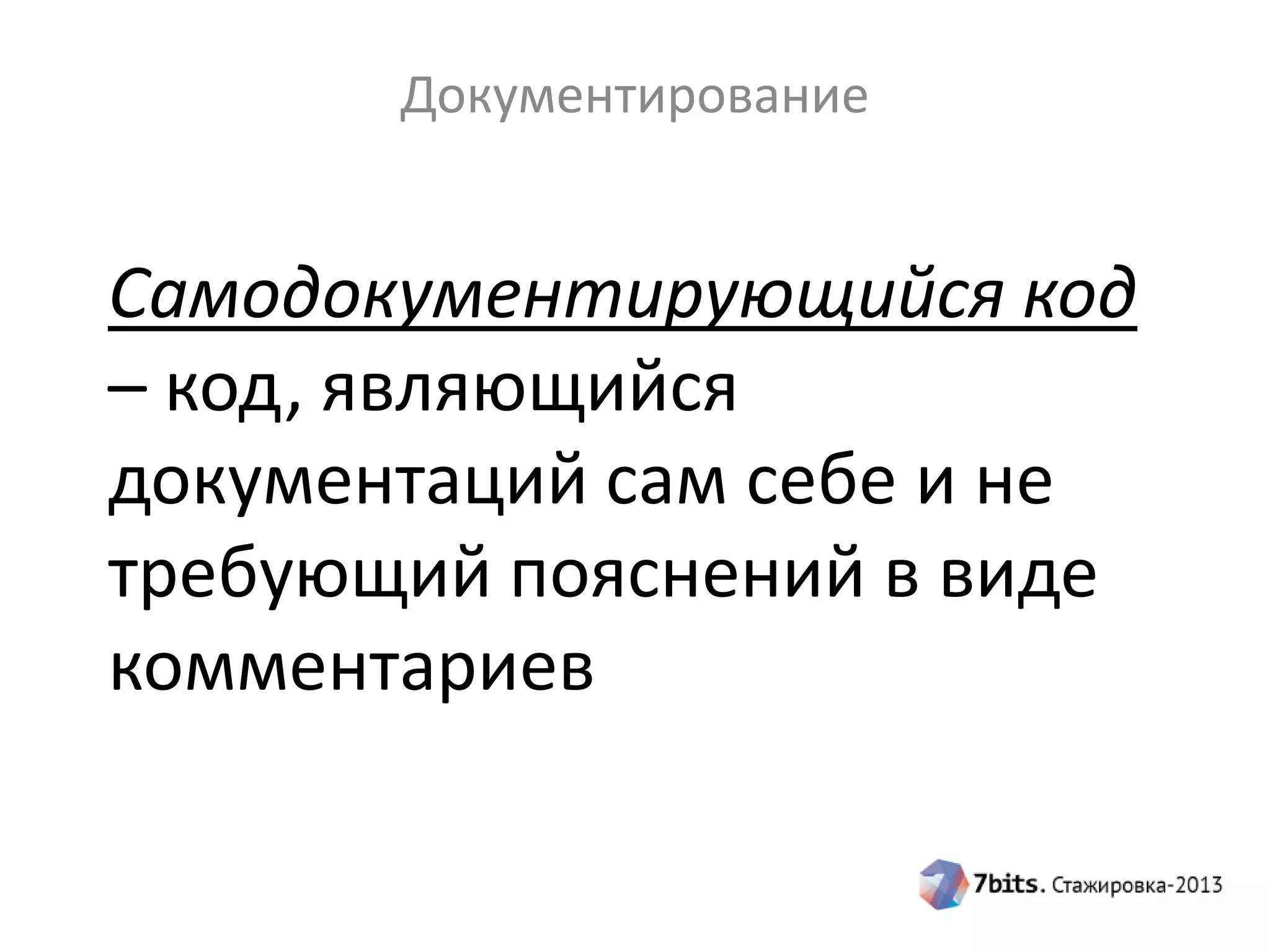 Документирование

Самодокументирующийся код
– код, являющийся
документаций сам себе и не
требующий пояснений в виде
комментариев

 