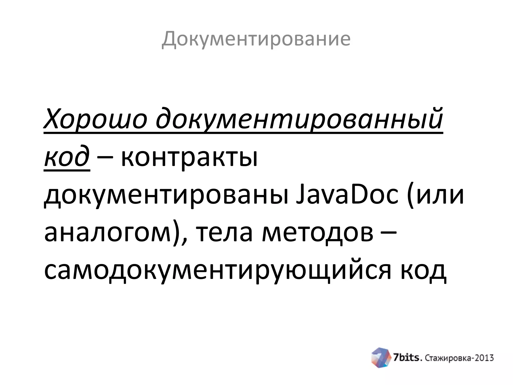 Документирование

Хорошо документированный
код – контракты
документированы JavaDoc (или
аналогом), тела методов –
самодокументирующийся код

 