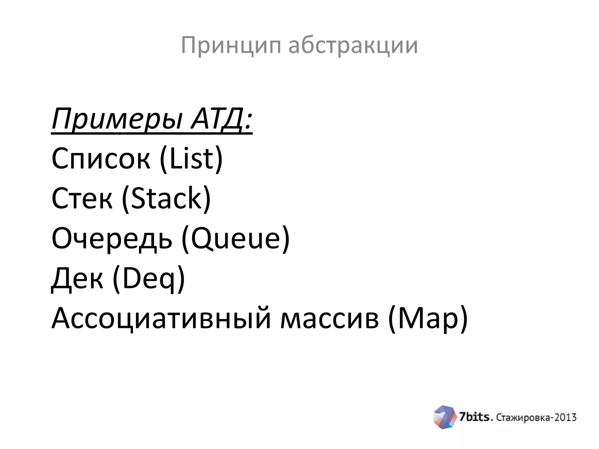 Принцип абстракции

Примеры АТД:
Список (List)
Стек (Stack)
Очередь (Queue)
Дек (Deq)
Ассоциативный массив (Map)

 
