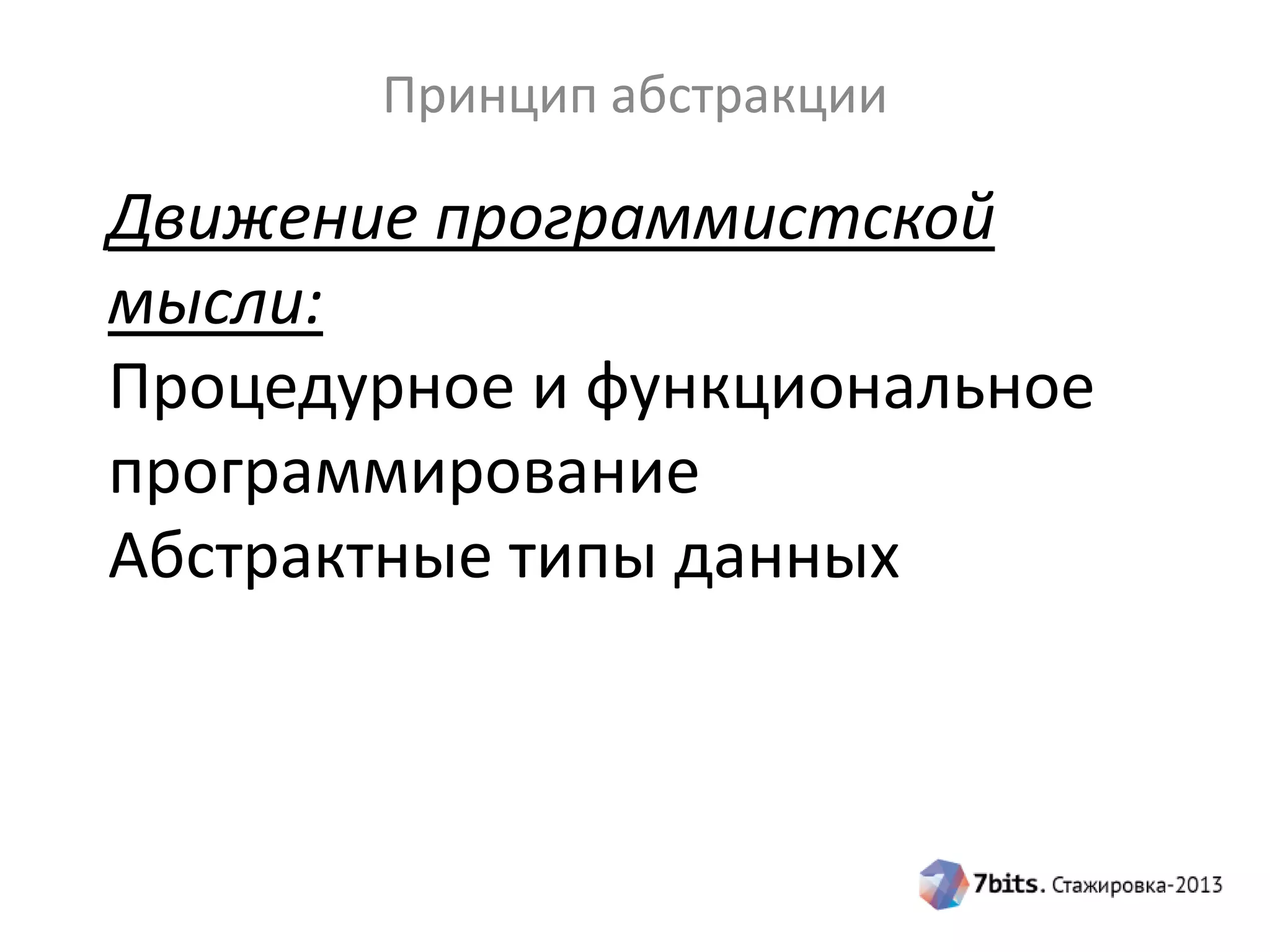 Принцип абстракции

Движение программистской
мысли:
Процедурное и функциональное
программирование
Абстрактные типы данных

 
