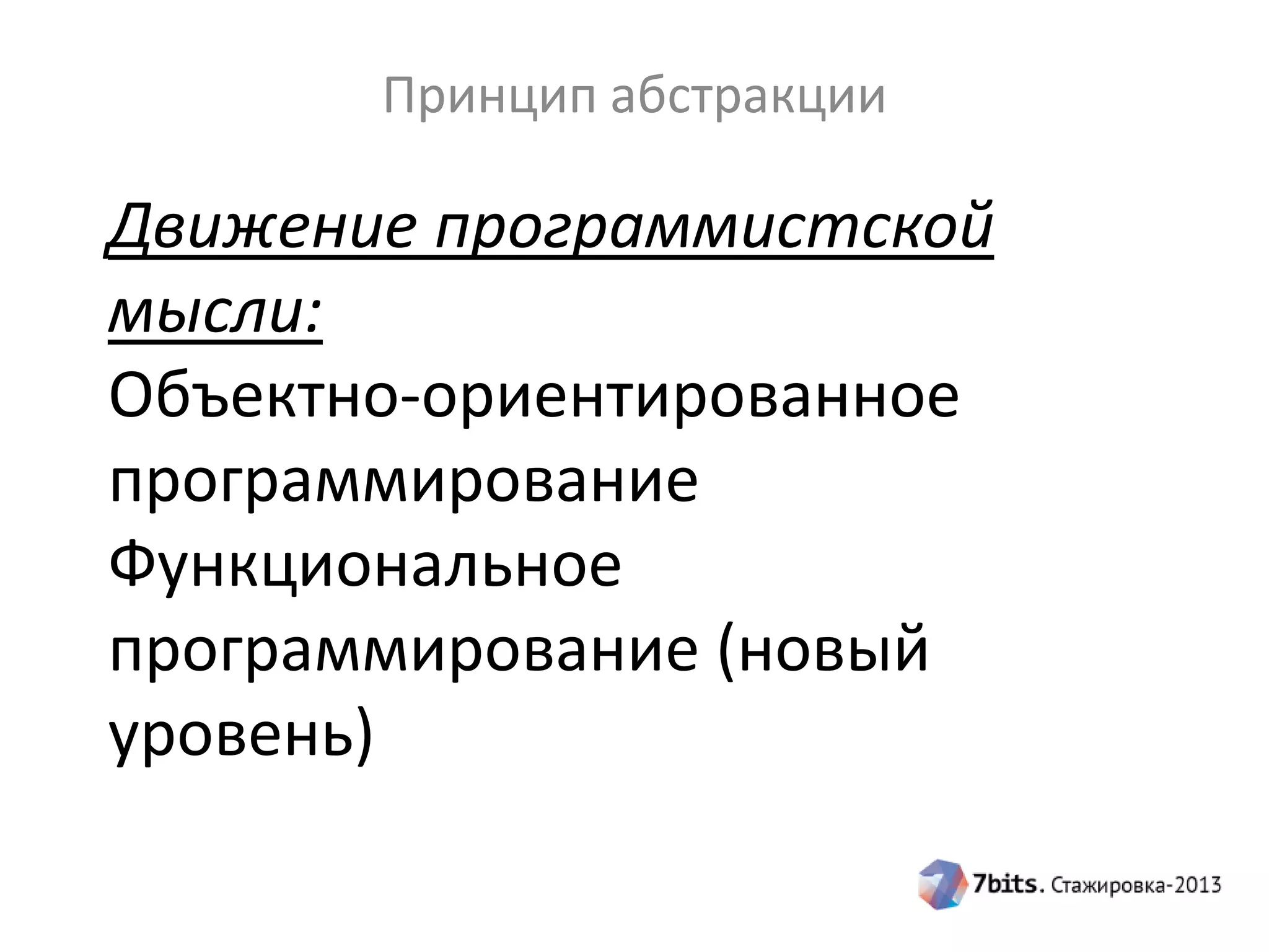Принцип абстракции

Движение программистской
мысли:
Объектно-ориентированное
программирование
Функциональное
программирование (новый
уровень)

 