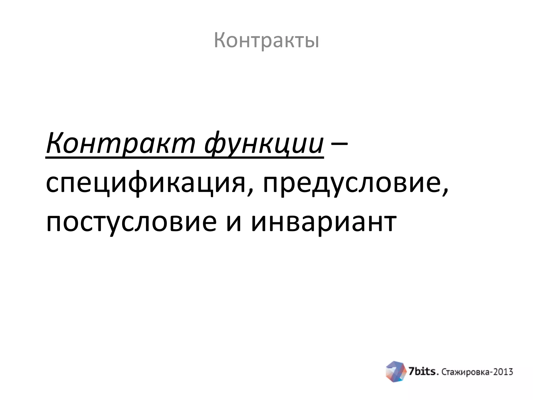 Контракты

Контракт функции –
спецификация, предусловие,
постусловие и инвариант

 